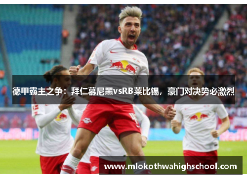 德甲霸主之争：拜仁慕尼黑vsRB莱比锡，豪门对决势必激烈
