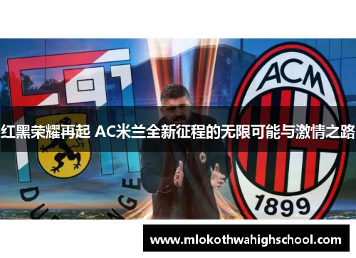 红黑荣耀再起 AC米兰全新征程的无限可能与激情之路