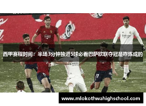 西甲赛程时间：半场3分钟独进5球必看巴萨欧联夺冠是咋炼成的