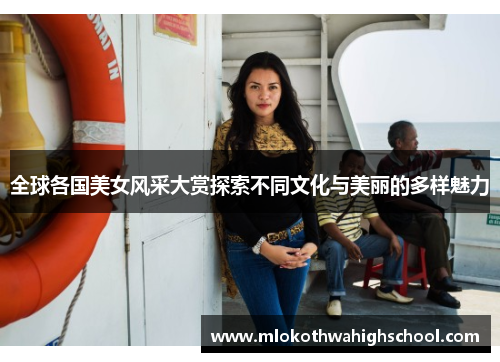 全球各国美女风采大赏探索不同文化与美丽的多样魅力