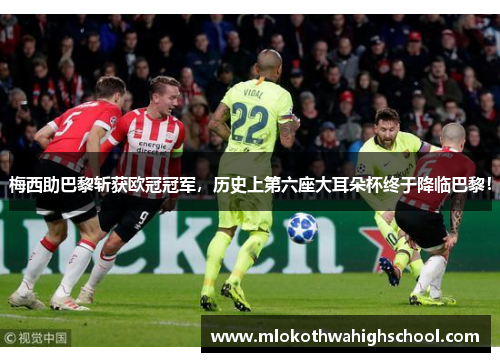 梅西助巴黎斩获欧冠冠军，历史上第六座大耳朵杯终于降临巴黎！