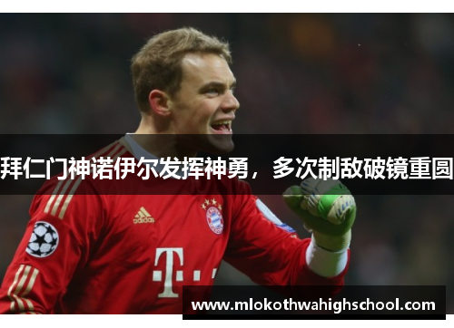 拜仁门神诺伊尔发挥神勇，多次制敌破镜重圆