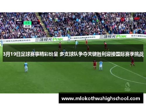 3月19日足球赛事精彩纷呈 多支球队争夺关键胜利迎接国际赛季挑战