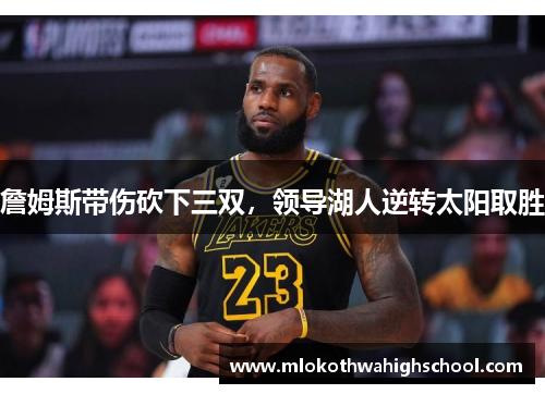 詹姆斯带伤砍下三双，领导湖人逆转太阳取胜