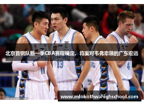 北京首钢队新一季CBA赛程确定，将面对韦弗率领的广东宏远
