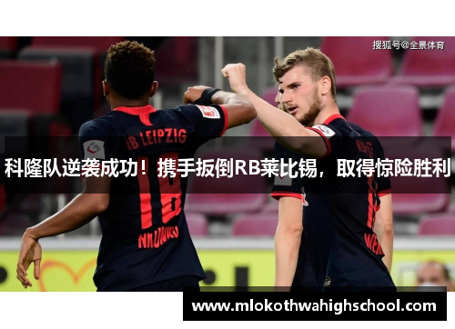 科隆队逆袭成功！携手扳倒RB莱比锡，取得惊险胜利