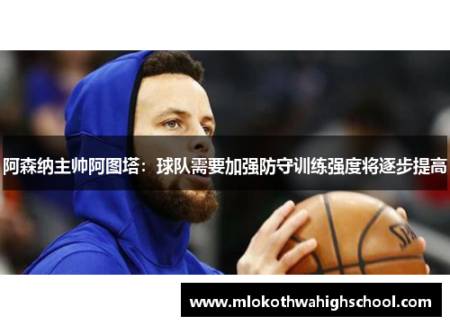 阿森纳主帅阿图塔：球队需要加强防守训练强度将逐步提高