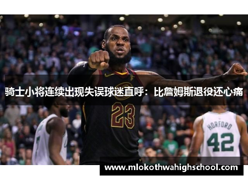 骑士小将连续出现失误球迷直呼：比詹姆斯退役还心痛
