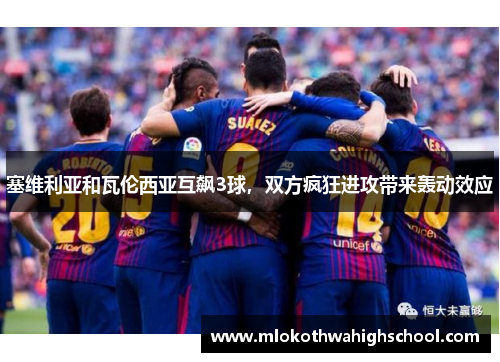 塞维利亚和瓦伦西亚互飙3球，双方疯狂进攻带来轰动效应