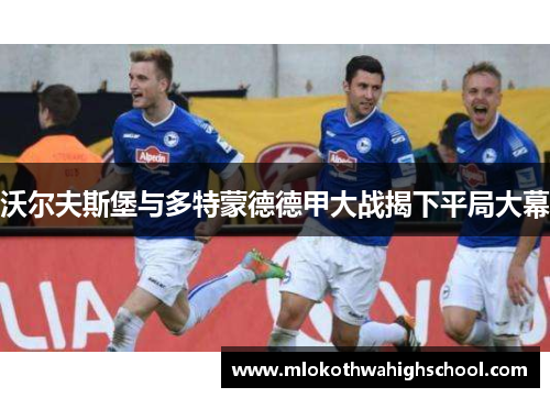 沃尔夫斯堡与多特蒙德德甲大战揭下平局大幕