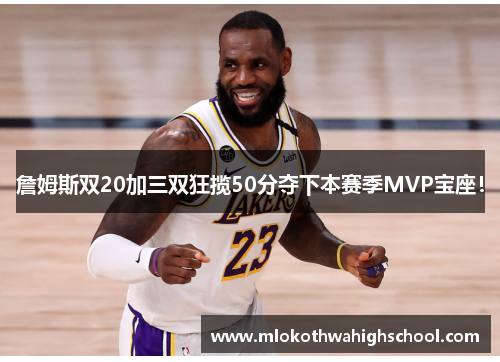 詹姆斯双20加三双狂揽50分夺下本赛季MVP宝座！