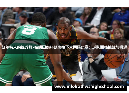 凯尔特人前锋乔登-布朗因伤将缺席接下来两场比赛：球队面临挑战与机遇
