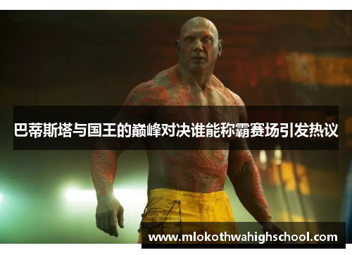 巴蒂斯塔与国王的巅峰对决谁能称霸赛场引发热议