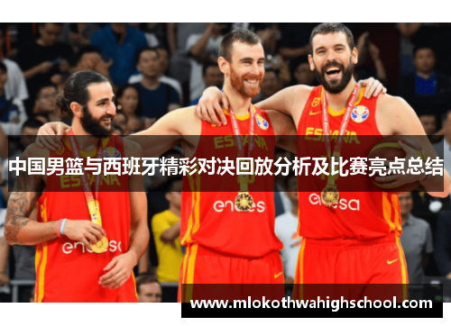 中国男篮与西班牙精彩对决回放分析及比赛亮点总结