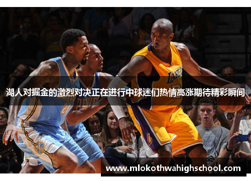 湖人对掘金的激烈对决正在进行中球迷们热情高涨期待精彩瞬间