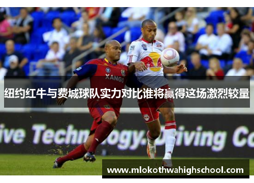 纽约红牛与费城球队实力对比谁将赢得这场激烈较量