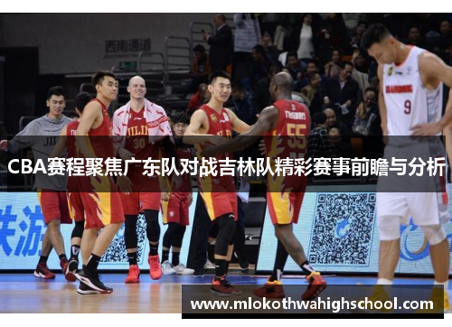 CBA赛程聚焦广东队对战吉林队精彩赛事前瞻与分析