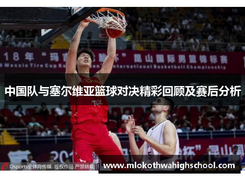 中国队与塞尔维亚篮球对决精彩回顾及赛后分析
