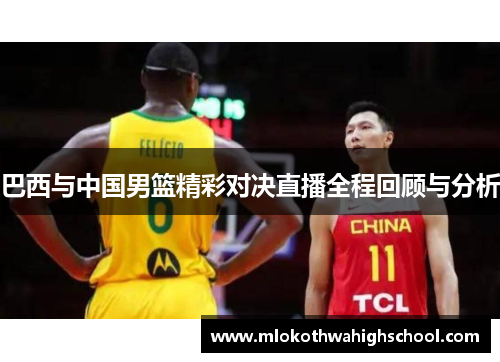 巴西与中国男篮精彩对决直播全程回顾与分析