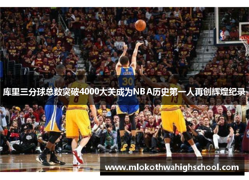 库里三分球总数突破4000大关成为NBA历史第一人再创辉煌纪录