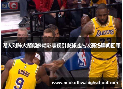 湖人对阵火箭朗多精彩表现引发球迷热议赛场瞬间回顾