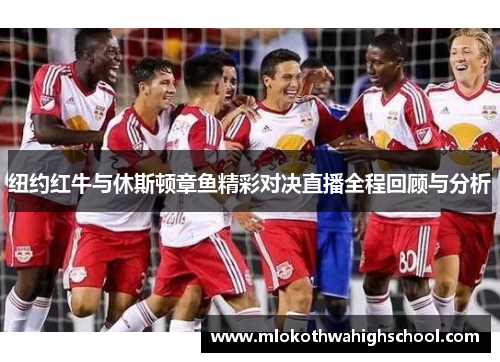 纽约红牛与休斯顿章鱼精彩对决直播全程回顾与分析
