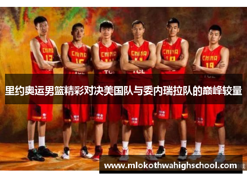里约奥运男篮精彩对决美国队与委内瑞拉队的巅峰较量