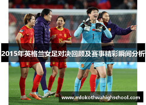 2015年英格兰女足对决回顾及赛事精彩瞬间分析