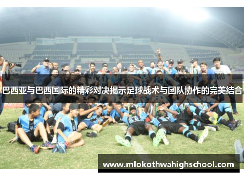 巴西亚与巴西国际的精彩对决揭示足球战术与团队协作的完美结合