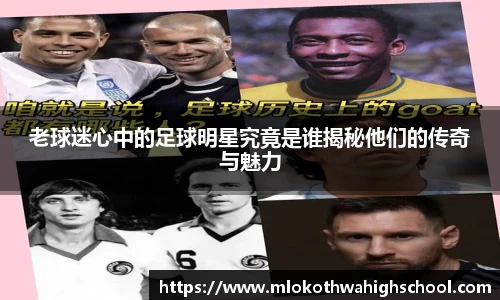 老球迷心中的足球明星究竟是谁揭秘他们的传奇与魅力