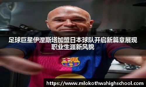 足球巨星伊涅斯塔加盟日本球队开启新篇章展现职业生涯新风貌